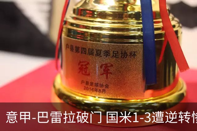 意甲-巴雷拉破门 国米1-3遭逆转惨遇客场3连败