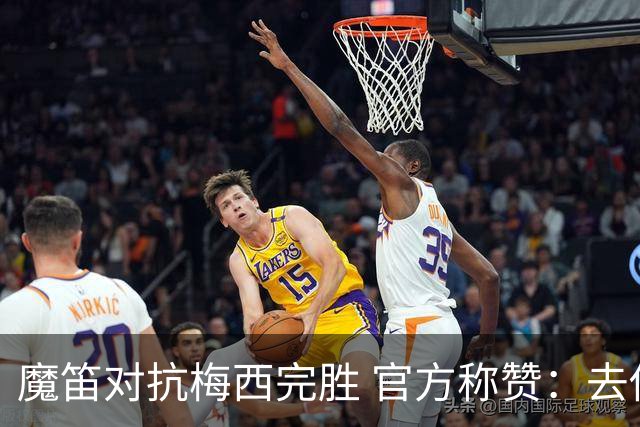 魔笛对抗梅西完胜 官方称赞：去他的37岁